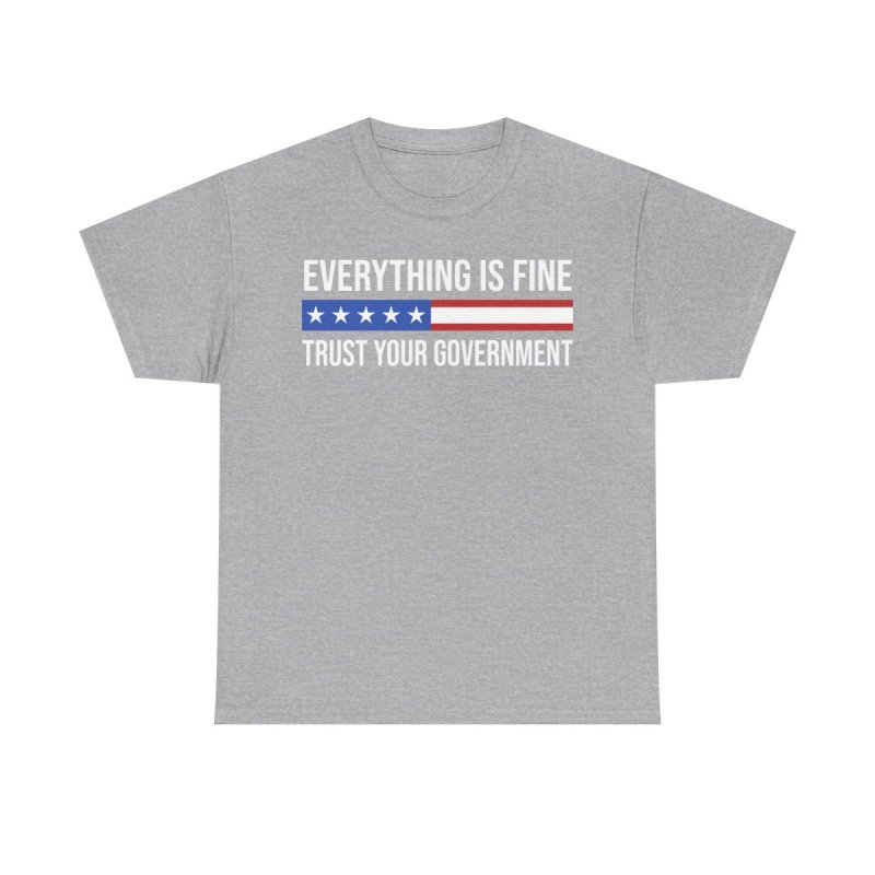 Everything Is Fine Trust Your Government T-Shirt | Sarcastic Political Graphic Tee