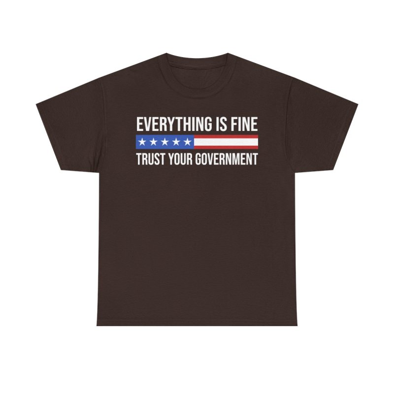 Everything Is Fine Trust Your Government T-Shirt | Sarcastic Political Graphic Tee