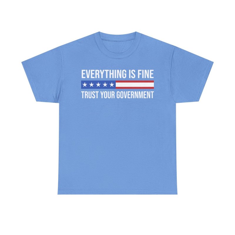 Everything Is Fine Trust Your Government T-Shirt | Sarcastic Political Graphic Tee