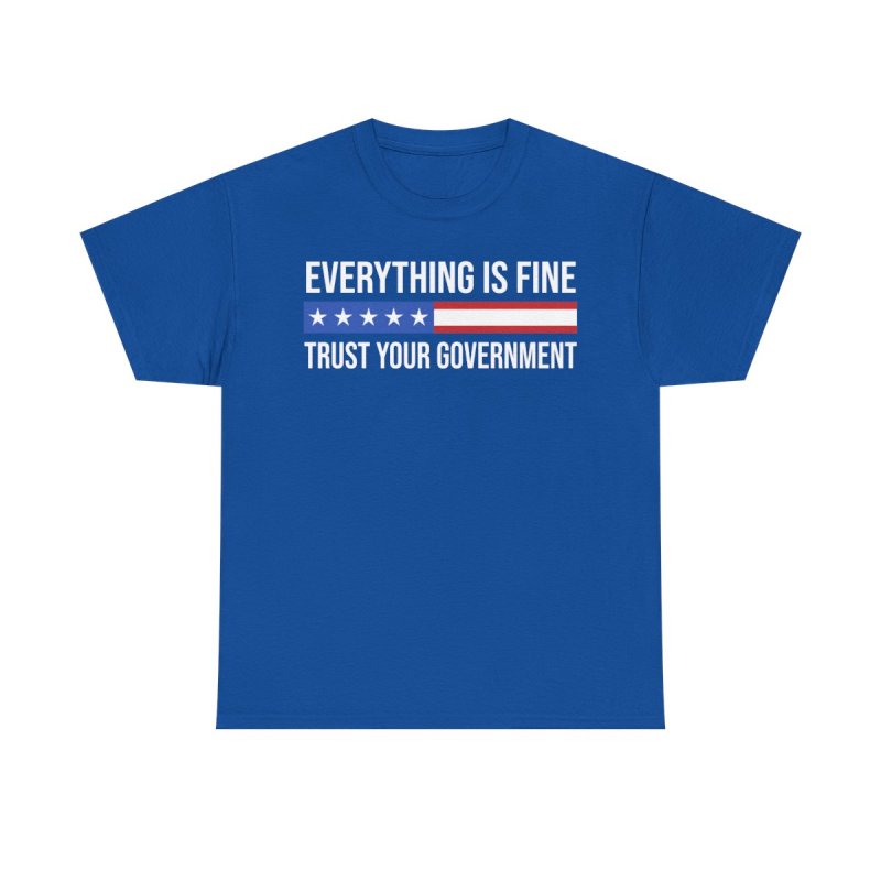 Everything Is Fine Trust Your Government T-Shirt | Sarcastic Political Graphic Tee