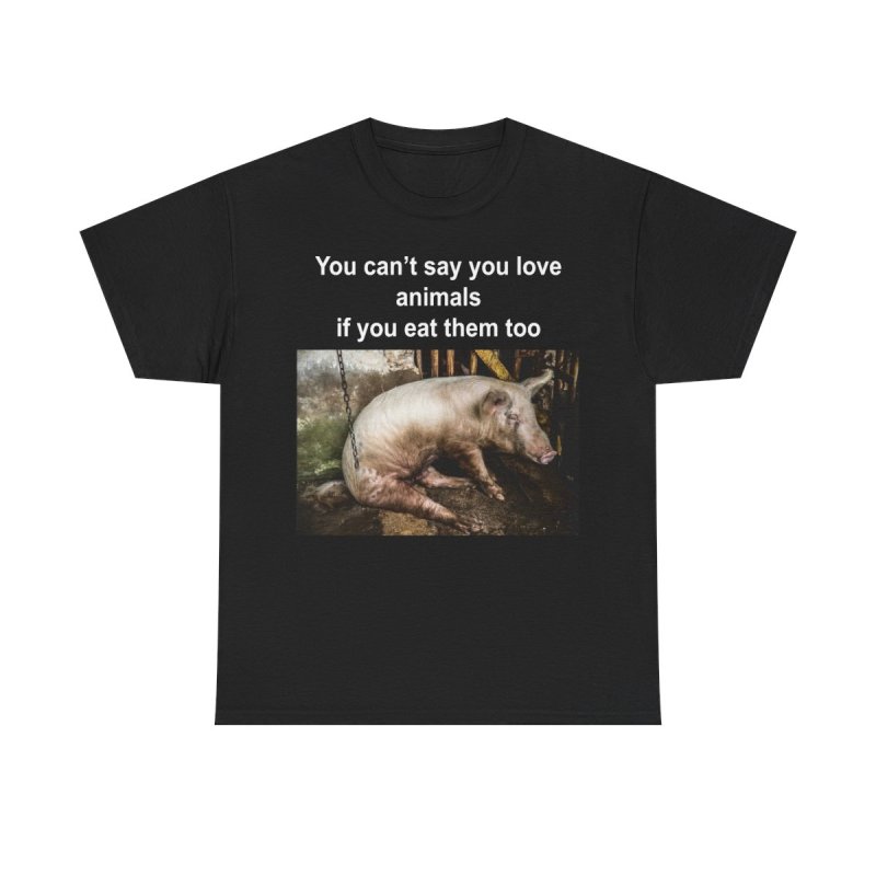 You Can't Say You Love Animals If You Eat Them Too Graphic T-Shirt
