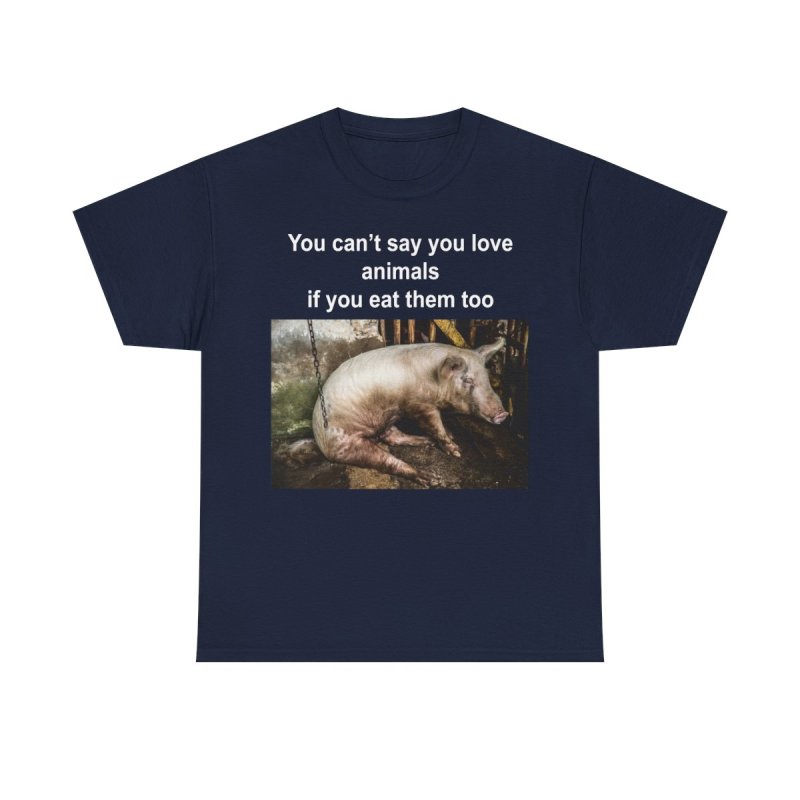 You Can't Say You Love Animals If You Eat Them Too Graphic T-Shirt