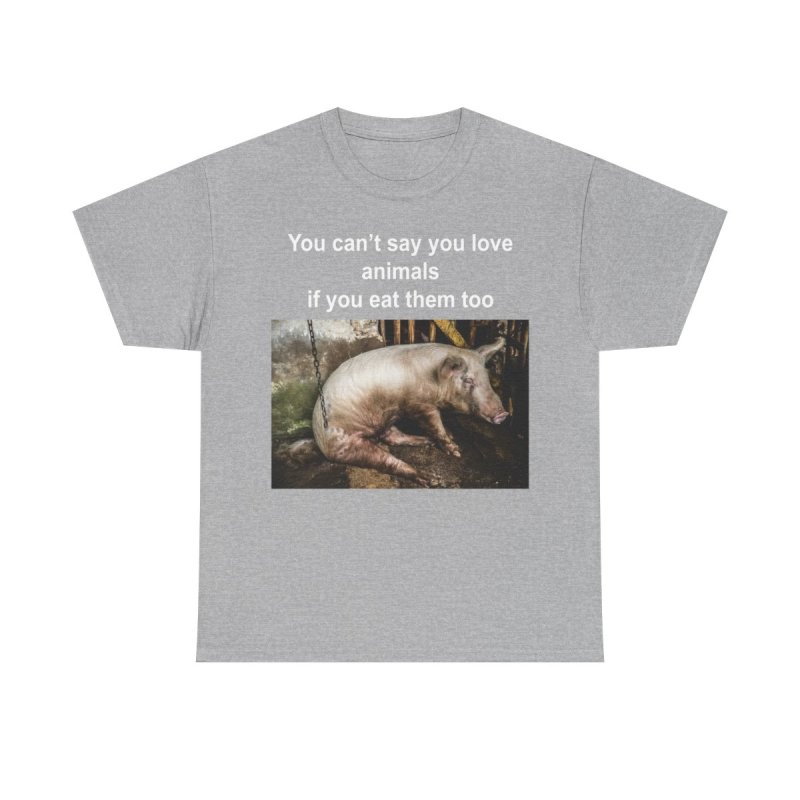You Can't Say You Love Animals If You Eat Them Too Graphic T-Shirt