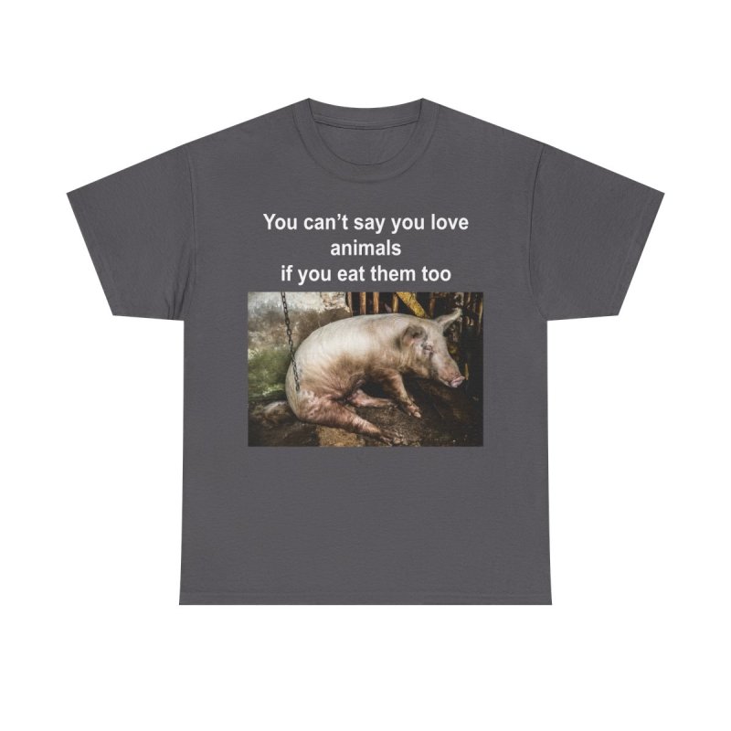 You Can't Say You Love Animals If You Eat Them Too Graphic T-Shirt
