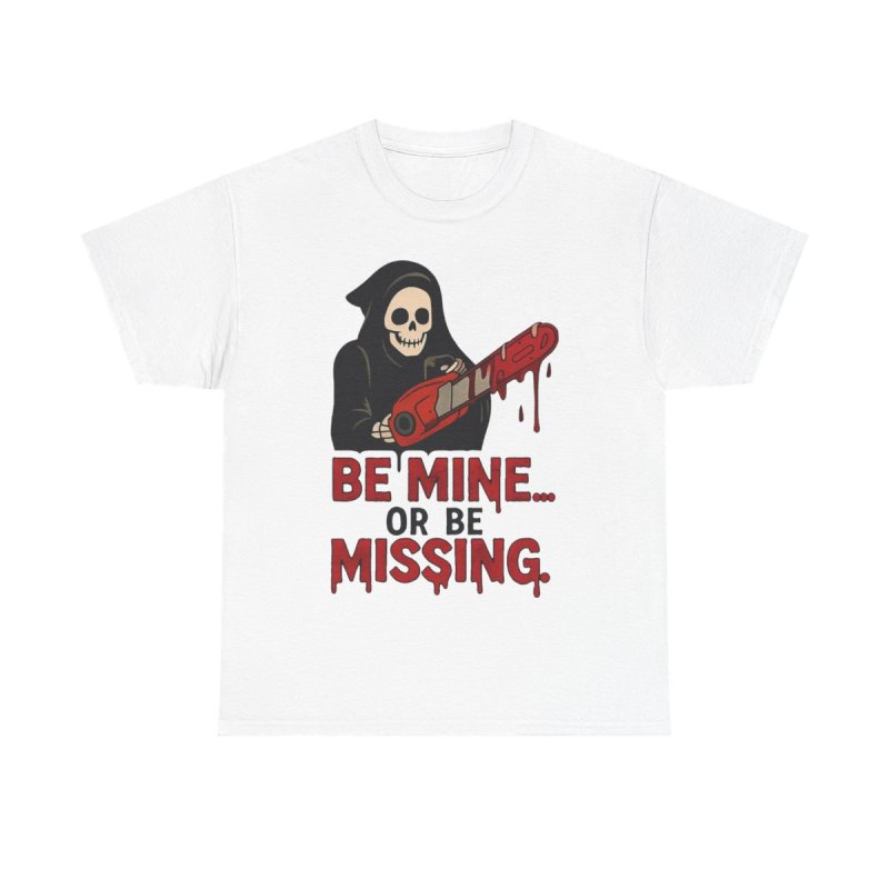 Be Mine Or Be Missing T-Shirt | Valentine's Day Horror Tee | Slasher Grim Reaper Chainsaw Funny Goth Valentine Shirt